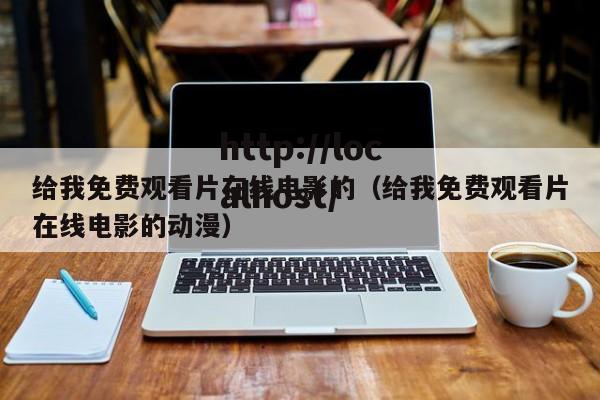 给我免费观看片在线电影的(给我免费观看片在线电影的动漫)
