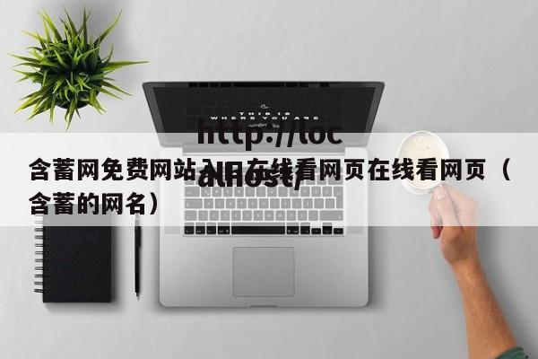 含蓄网免费网站入口在线看网页在线看网页(含蓄的网名)
