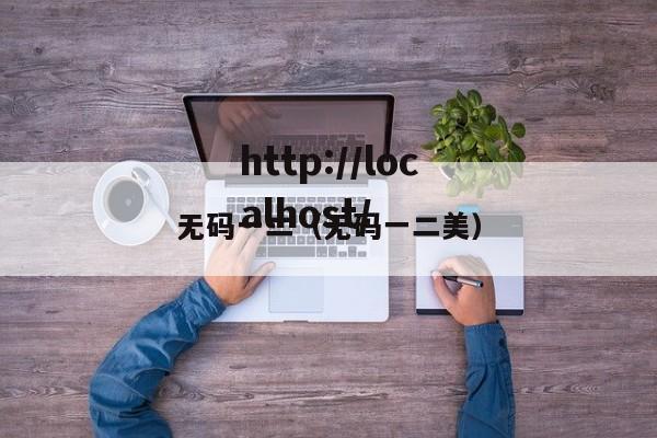 无码一二(无码一二美)