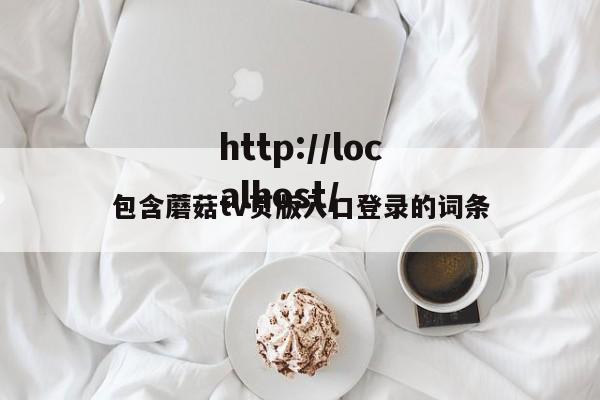 包含蘑菇tv页版入口登录的词条