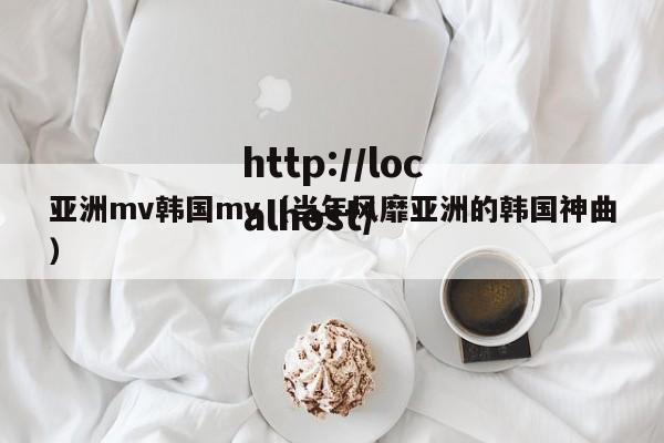 亚洲mv韩国mv（当年风靡亚洲的韩国神曲）