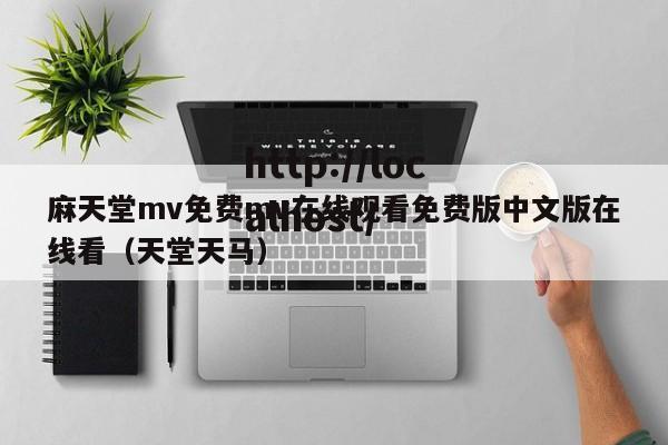 麻天堂mv免费mv在线观看免费版中文版在线看(天堂天马)